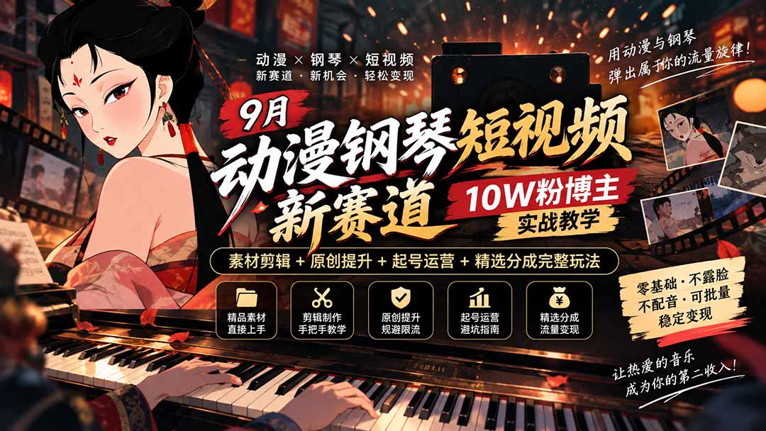 9月动漫钢琴短视频新赛道｜10W粉博主实战教学，素材剪辑+原创提升+起号运营+精选分成完整玩法-网创之家