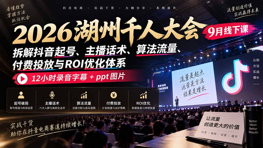 2026湖州千人大会9月线下课：拆解抖音起号、主播话术、算法流量、付费投放与ROI优化体系，12小时录音字幕+ppt图片-网创之家