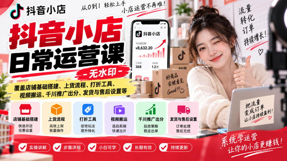 抖音小店日常运营课-无水印，覆盖店铺基础搭建、上货流程、打折工具、视频搬运、千川推广出分、发货与售后设置等-网创之家