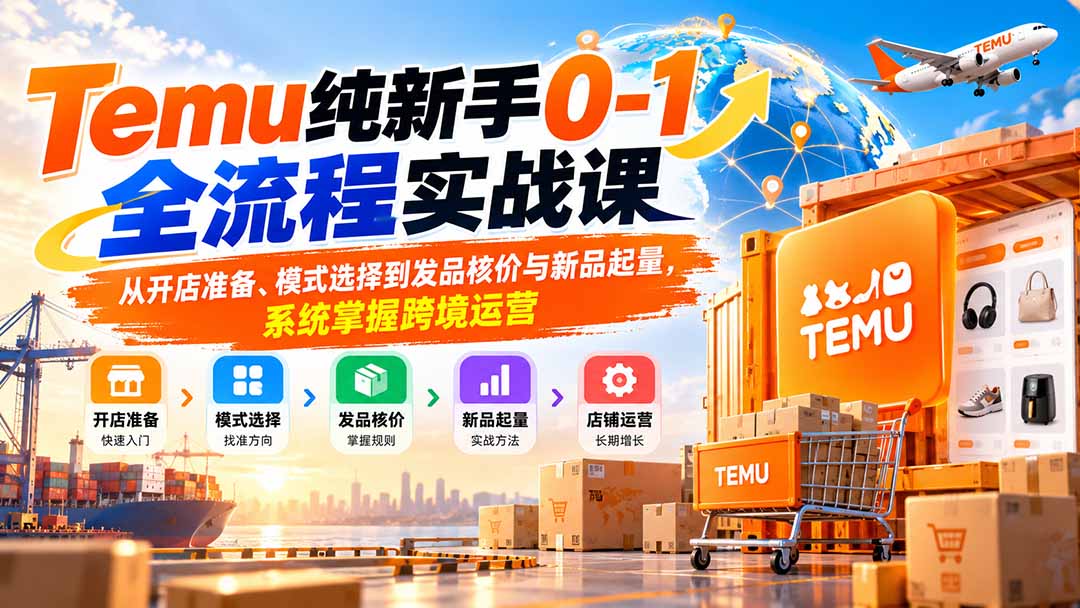 Temu纯新手0-1全流程实战课：从开店准备、模式选择到发品核价与新品起量，系统掌握跨境运营-网创之家
