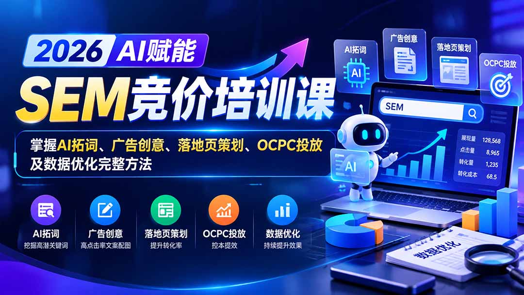 【无水印】2026AI赋能SEM竞价培训课：掌握AI拓词、广告创意、落地页策划、OCPC投放及数据优化完整方法-网创之家