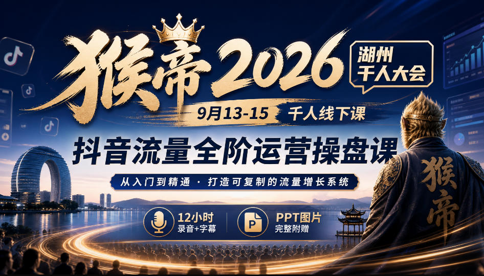 猴帝2026湖州千人大会9月13-15千人线下课，抖音流量全阶运营操盘课，17小时录音加字幕+ppt图片(完整版)-网创之家