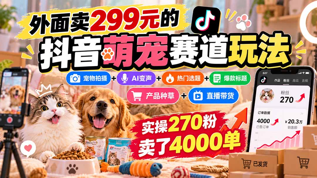 外面卖299元的抖音萌宠赛道玩法：宠物拍摄+AI变声+热门选题+爆款标题+产品种草+直播带货，实操270粉卖了4000单-网创之家