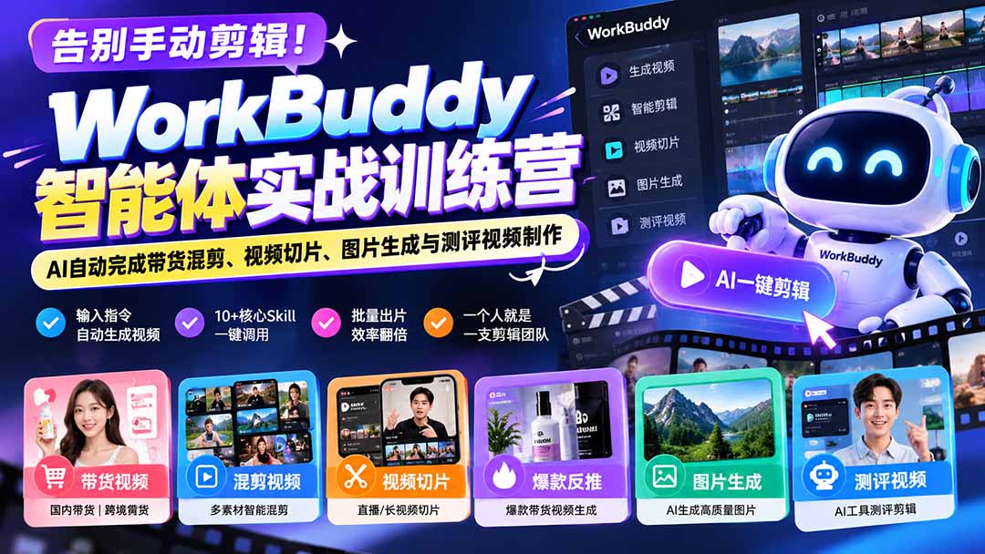 告别手动剪辑！WorkBuddy智能体实战训练营：AI自动完成带货混剪、视频切片、图片生成与测评视频制作-网创之家