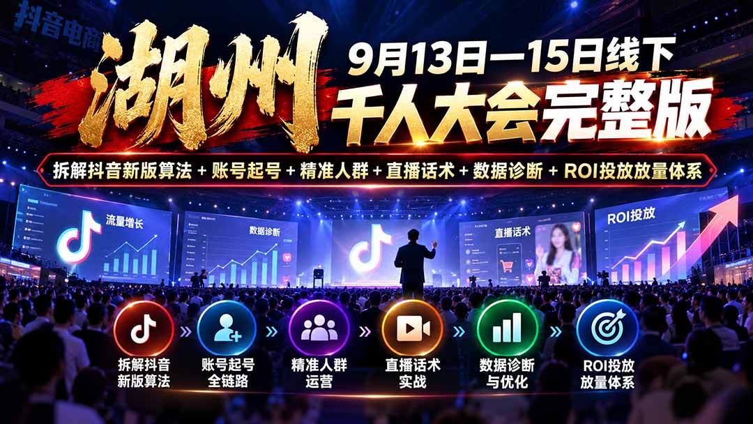 湖州 9月13日—15日线下 千人大会完整版：拆解抖音新版算法+账号起号+精准人群+直播话术+数据诊断+ROI投放放量体系-网创之家
