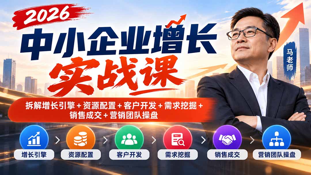 2026中小企业增长实战课｜拆解增长引擎+资源配置+客户开发+需求挖掘+销售成交+营销团队操盘-网创之家