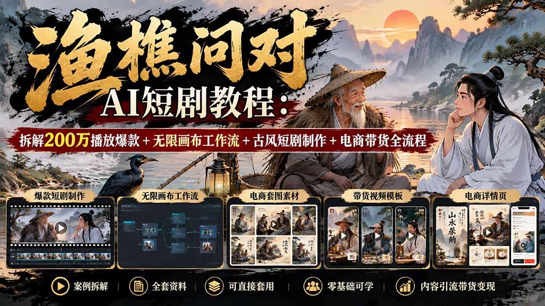 【无水印】渔樵问对AI短剧教程：拆解200万播放爆款+无限画布工作流+古风短剧制作+电商带货全流程-网创之家