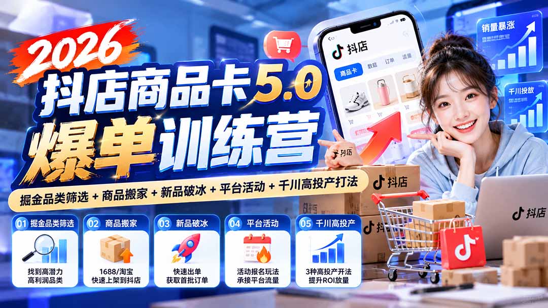 2026抖店商品卡5.0爆单训练营：掘金品类筛选+商品搬家+新品破冰+平台活动+千川高投产打法-网创之家