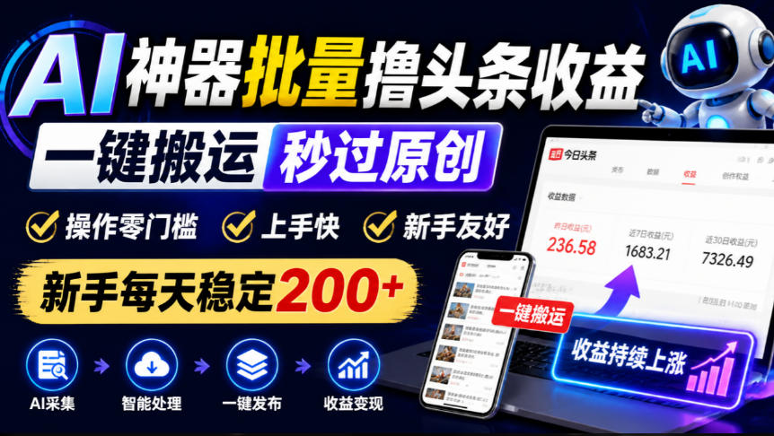 AI神器批量撸头条收益，一键搬运秒过原创，操作零门槛上手快，新手每天稳定200+【揭秘】-网创之家