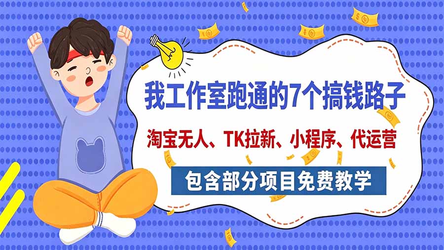我工作室跑通的7个搞钱路子，今天全盘托出，包含部分项目免费教学(淘宝、拉新、小程序、代运营-网创之家