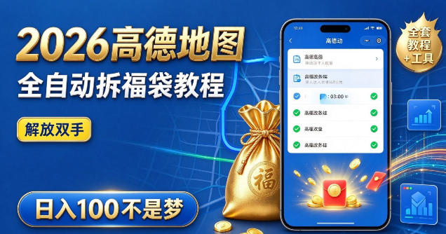 2026高德地图全自动拆福袋项目，全套教程+工具，自动运行解放双手，轻松上手日入100+【揭秘】-网创之家