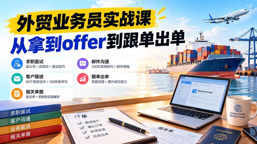 外贸业务员从求职到出单实战课：教你筛选优质公司、优化简历、应对面试、客户跟进催单及出口报关操作篇-网创之家