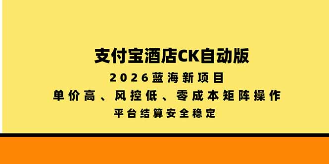 支付宝酒店ck自动版，2026蓝海新项目，单价高，风控低，零成本矩阵操作，平台结算安全稳定-网创之家