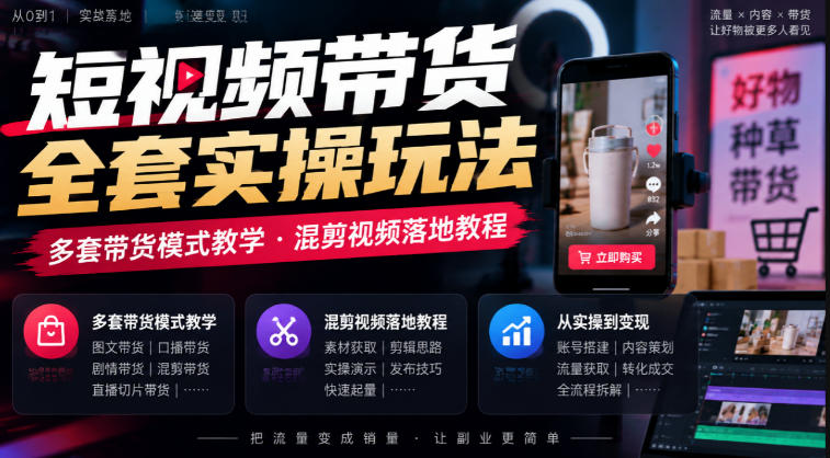 短视频带货全套实操玩法，多套带货模式教学，混剪视频落地教程-网创之家