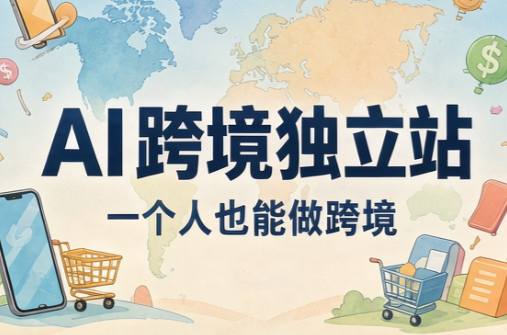 AI跨境独立站运营与投流体系-网创之家