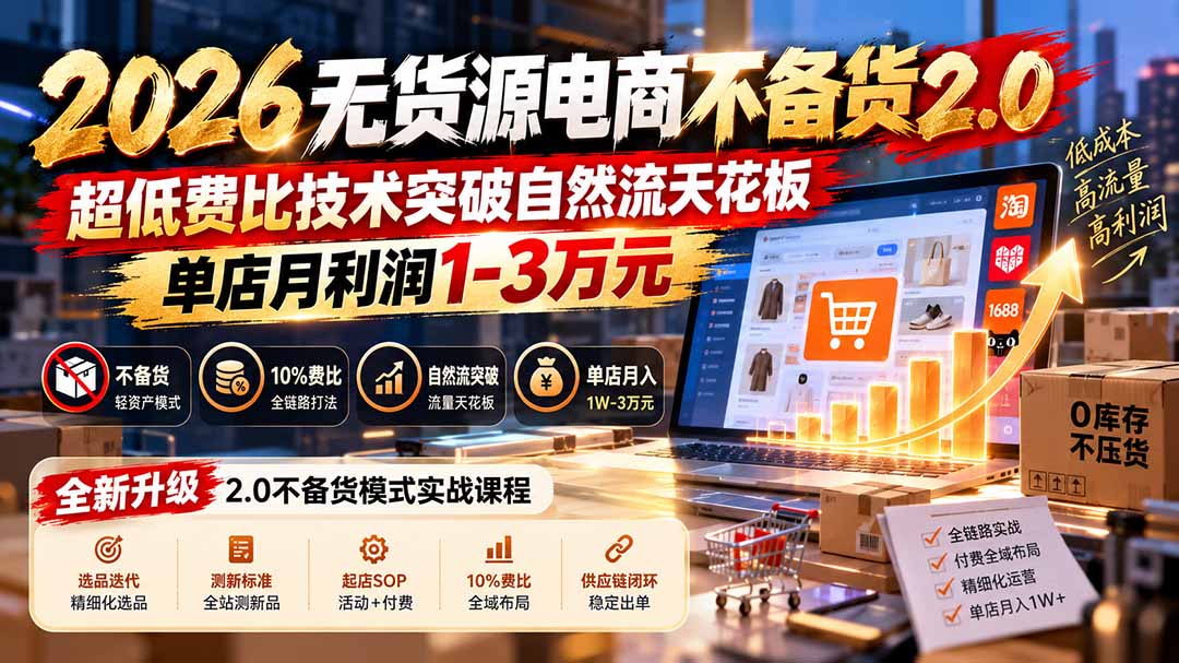 2026无货源电商不备货2.0【更新1019】：超低费比技术突破自然流天花板，单店月利润1-3万元-网创之家