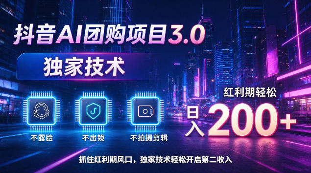 抖音AI团购项目3.0，独家技术，不露脸不出境不剪辑拍摄，红利期轻松日入200+【揭秘】-网创之家