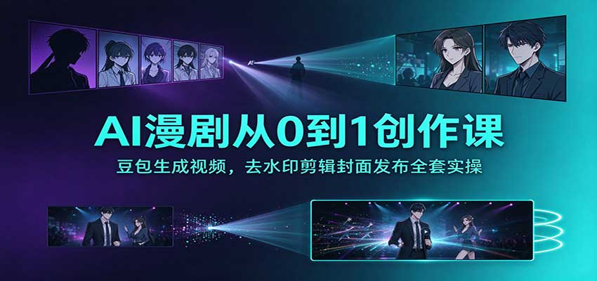 AI漫剧从0到1创作课：豆包生成视频，去水印剪辑封面发布全套实操-网创之家