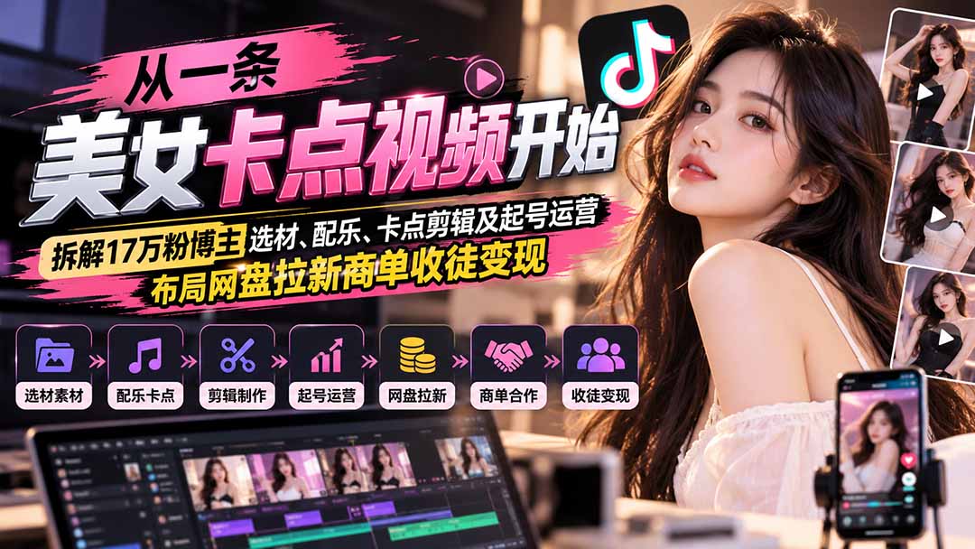 从一条美女卡点视频开始：拆解17万粉博主选材、配乐、卡点剪辑及起号运营，布局网盘拉新商单收徒变现-网创之家