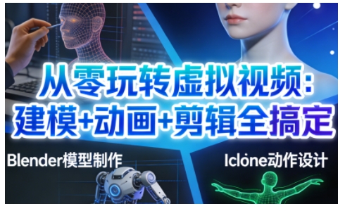 从零玩转虚拟视频：建模+动画+剪辑全搞定，轻松创作出专业级的虚拟视频内容-网创之家