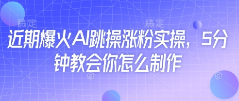 近期爆火AI跳操涨粉实操，5分钟教会你怎么制作-网创之家