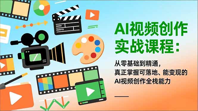 AI视频创作实战课程：从零基础到精通，真正掌握可落地、能变现的AI视频创作全栈能力-网创之家