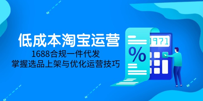 低成本淘宝运营-5月更新，1688合规一件代发，掌握选品上架与优化运营技巧-网创之家
