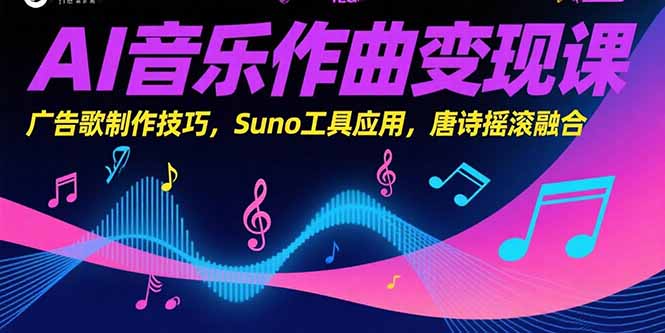 AI音乐作曲变现课，广告歌制作技巧，Suno工具应用，唐诗摇滚融合-网创之家