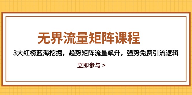 无界流量矩阵课程，3大红榜蓝海挖掘，趋势矩阵流量飙升，强势免费引流逻辑-网创之家