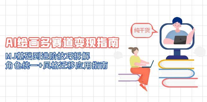 AI绘画多赛道变现指南：MJ基础到进阶技巧拆解，角色统一+风格迁移应用指南-网创之家
