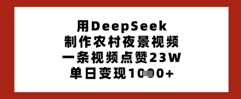 用DeepSeek制作农村夜景视频，一条视频点赞23W，单日变现多张-网创之家