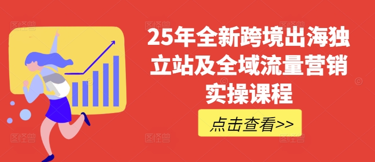 25年全新跨境出海独立站及全域流量营销实操课程，跨境电商独立站TIKTOK全域营销普货特货玩法大全-网创之家
