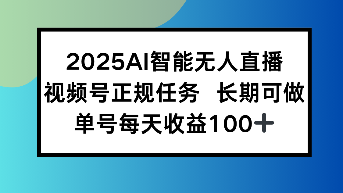 2025AI智能无人直播新玩法，视频号长期稳定任务，单日平均收益100+-网创之家