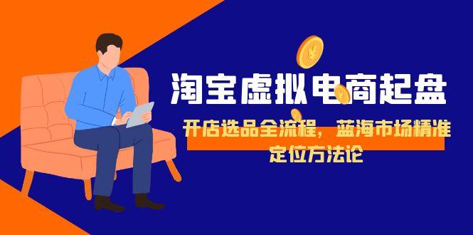 淘宝虚拟电商起盘，开店选品全流程，蓝海市场精准定位方法论-网创之家