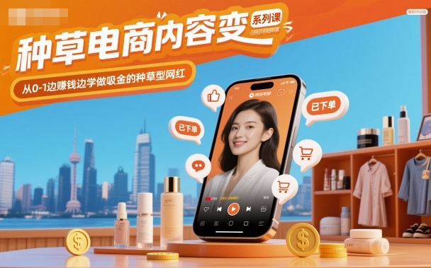 种草电商内容变现系列课，从0-1边賺钱边学做吸金的种草型网红-网创之家