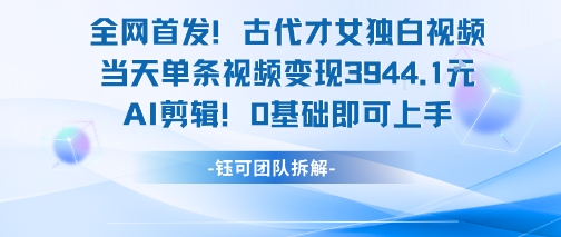 全网首发！古代才女独白视频，当天单条视频变现1k，AI剪辑0基础即可上手-网创之家