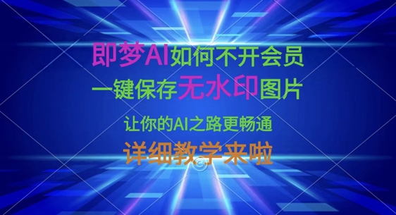 即梦AI如何不开会员，一键保存无水印图片，让你的AI之路更畅通，详细教学来啦-网创之家