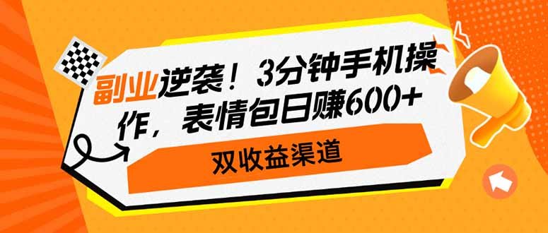 副业逆袭！3分钟手机操作，表情包日赚600+，双收益渠道-网创之家