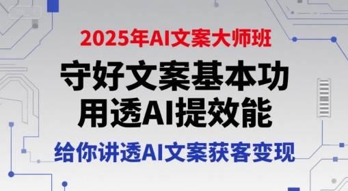 2025年AI文案大师班，守好文案基本功，用透AI提效能，给你讲透AI文案获客变现-网创之家