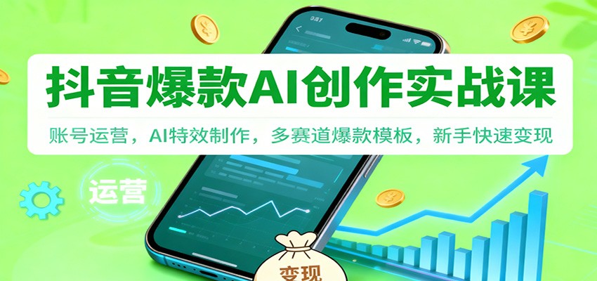 抖音AI爆款创作实战课：账号运营，AI特效制作，多赛道爆款模板，新手快速变现-网创之家