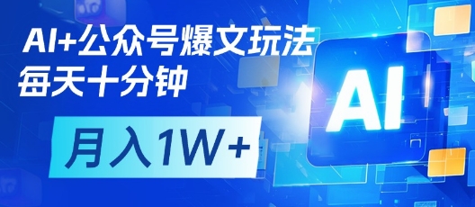 AI+公众号爆文玩法，每天十分钟，批量矩阵操作，月入1W+-网创之家