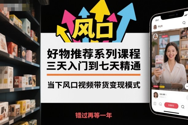 好物推荐系列课程，三天入门到七天精通，当下风口视频带货变现模式-网创之家