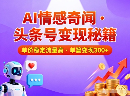 头条号做AI情感奇闻内容，单价稳定流量高，一篇变现3张-网创之家