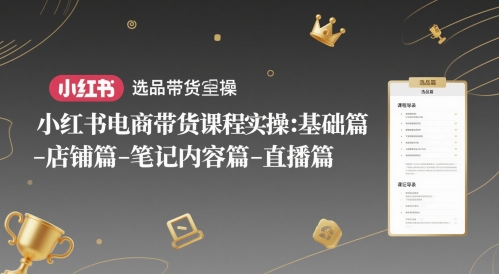 小红书电商带货课程实操：基础篇-选品篇-店铺篇-笔记内容篇-直播篇-网创之家
