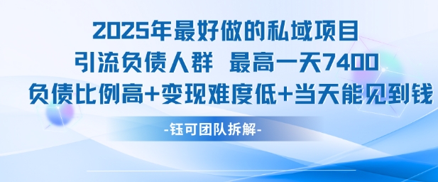2025年最好做的私域项目，引流负债人群，最高一天变现7.4k，人群占比高，变现难度低，当天就能见到钱-网创之家