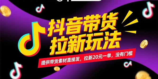 抖音带货拉新玩法，提供带货素材直接发，拉新20元一单，没有门槛-网创之家