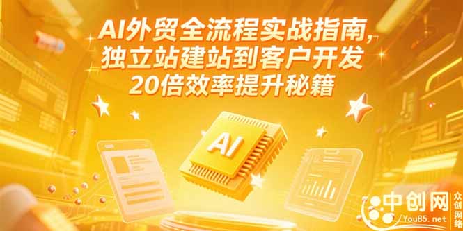 AI外贸全流程实战指南，独立站建站到客户开发，20倍效率提升秘籍(更新6月-网创之家