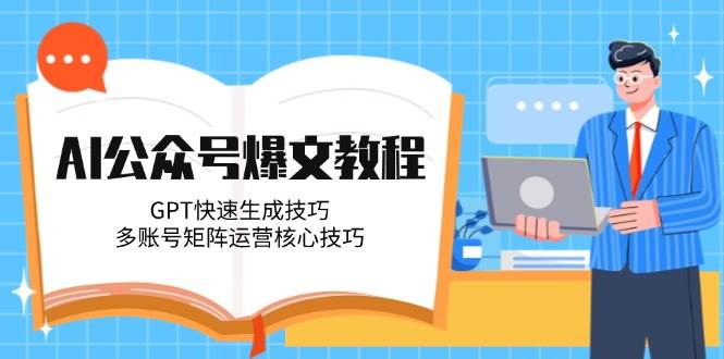 AI公众号爆文教程，GPT快速生成技巧，多账号矩阵运营核心技巧-网创之家