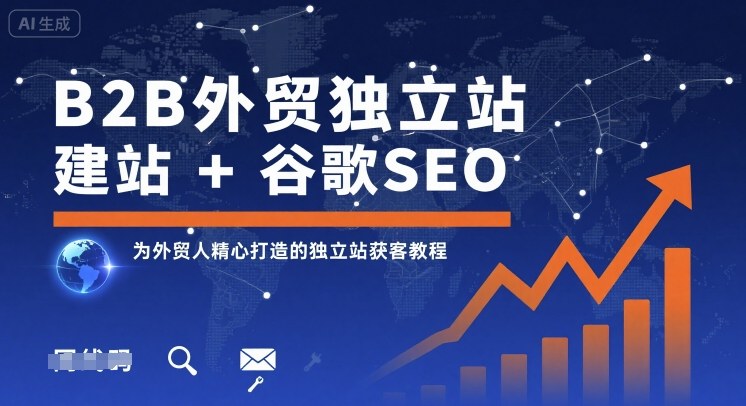 B2B外贸独立站建站+谷歌SEO，为外贸人精心打造的独立站获客教程-网创之家