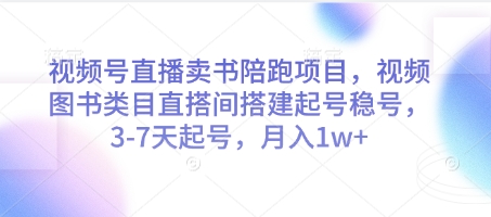 视频号直播卖书陪跑项目,视频号图书类目直搭间搭建起号稳号,3-7天起号,月入1w+-网创之家